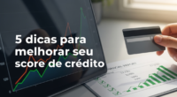 5 dicas para melhorar seu score de crédito