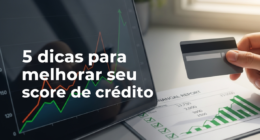 5 dicas para melhorar seu score de crédito